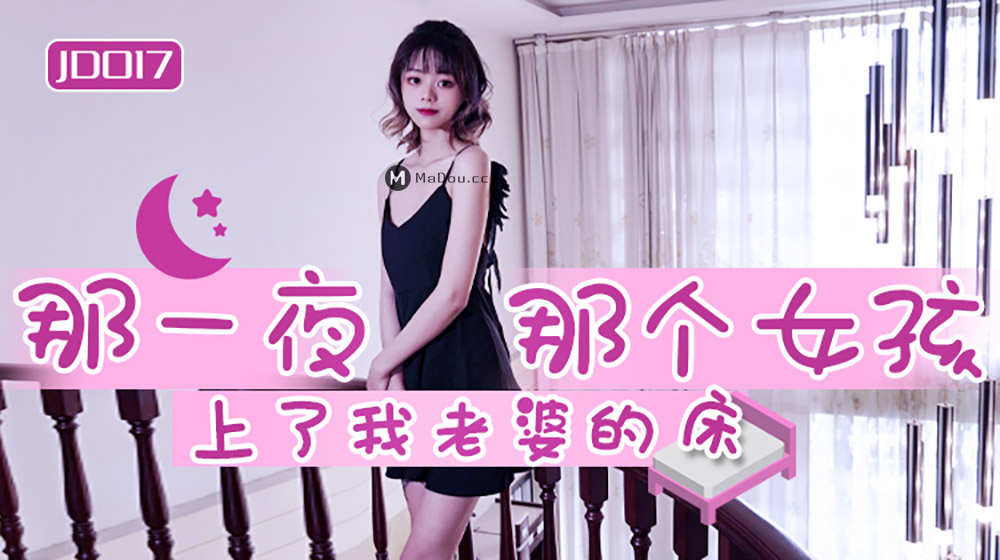 强国AV – 精东传媒 – JD017 – 那一夜那个女孩上了我老婆的床