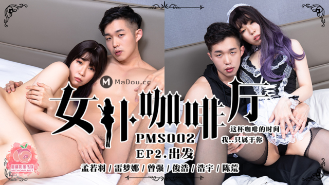 强国AV – 蜜桃传媒 – PMS002EP2 – 女仆咖啡厅EP2.出发 孟若羽/雷梦娜