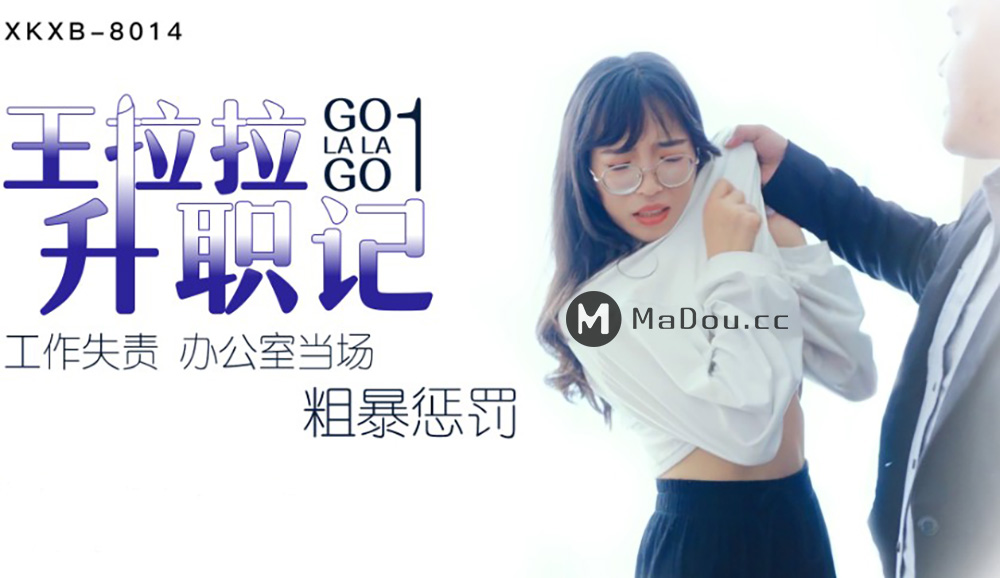 强国AV – 星空传媒 – XKXB8014 – 王拉拉升职记1 工作失责办公室当场粗暴惩罚