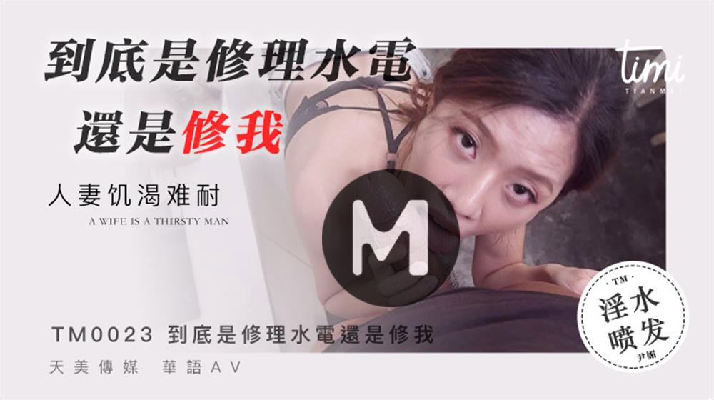 强国AV – 天美传媒 – TM0023 – 到底是修理水电还是修我人妻飢渴難耐 尹媚