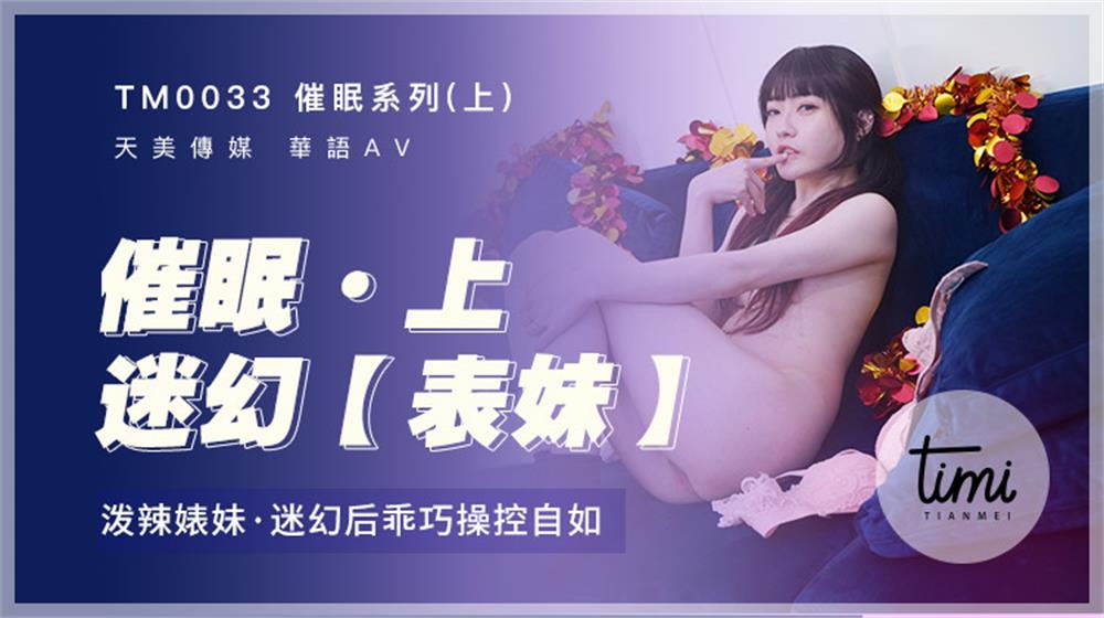 强国AV – 天美传媒 – TM0033 – 催眠系列-上 泼辣婊妹迷幻后乖巧操控自如 沈娜娜