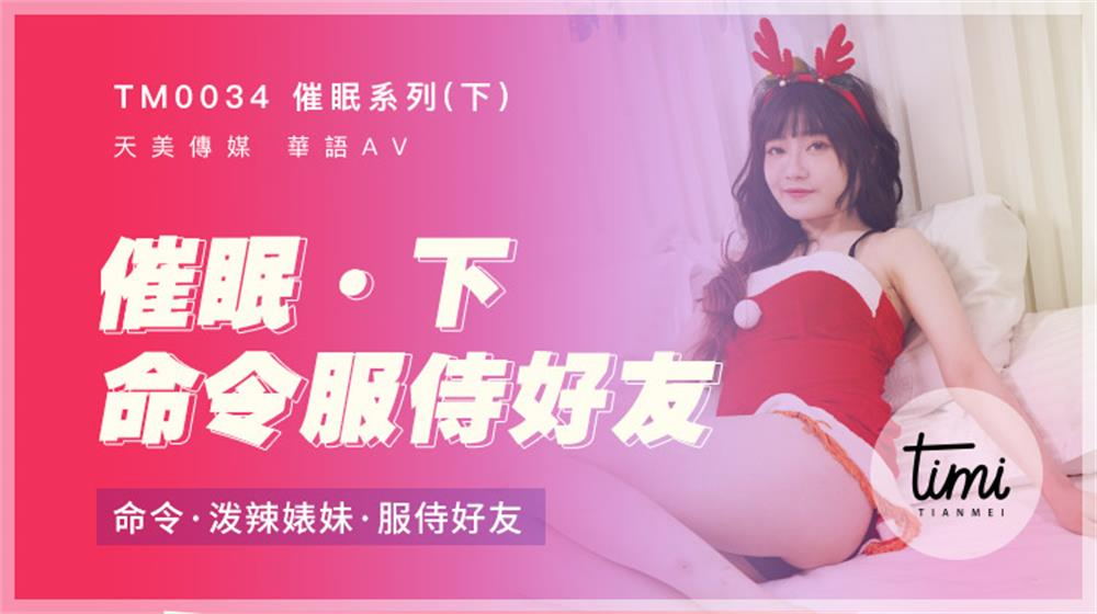 强国AV – 天美传媒 – TM0034 – 催眠系列-下 命令泼辣婊妹服侍好友 沈娜娜