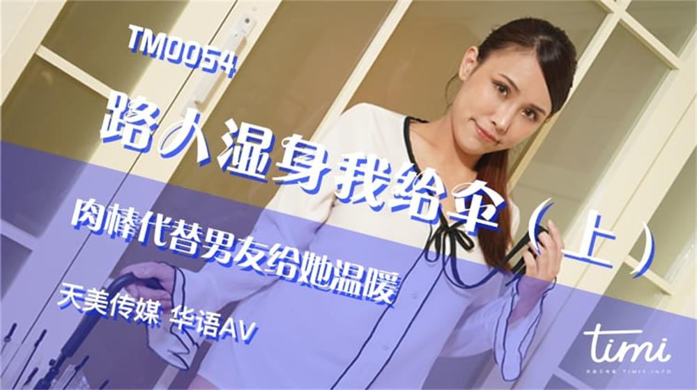 强国AV – 天美传媒 – TM0054 – 路人湿身我给伞（上）
