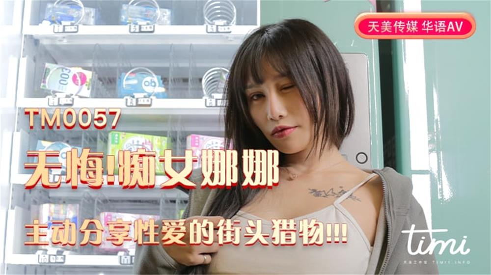 强国AV – 天美传媒 – TM0057 – 无悔！痴女娜娜 主动分享性爱的街头猎物！！！