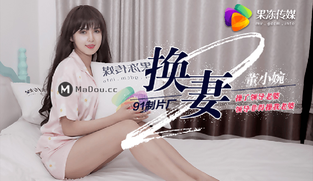强国AV – 果冻传媒 – 91CM-084 – 换妻下部-董小宛