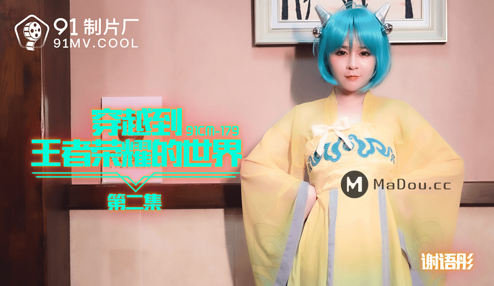 强国AV – 果冻传媒 – 91CM-179 – 穿越到王者荣耀的世界2 谢语彤