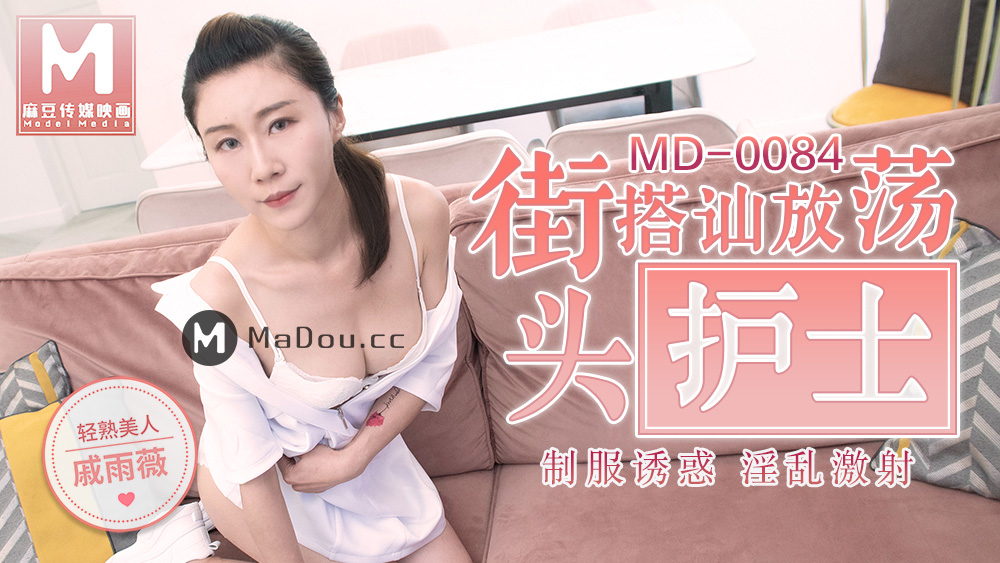 强国AV – 麻豆传媒 – MD0084 – 街头搭讪放荡护士 戚雨薇